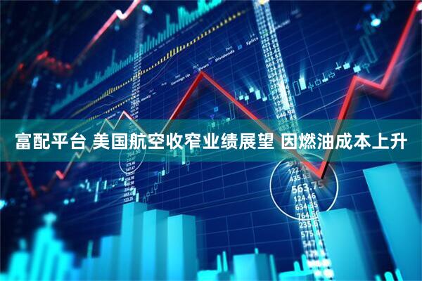 富配平台 美国航空收窄业绩展望 因燃油成本上升